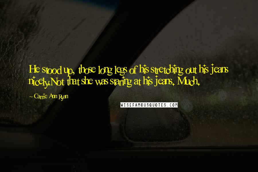 Carrie Ann Ryan Quotes: He stood up, those long legs of his stretching out his jeans nicely.Not that she was staring at his jeans. Much.