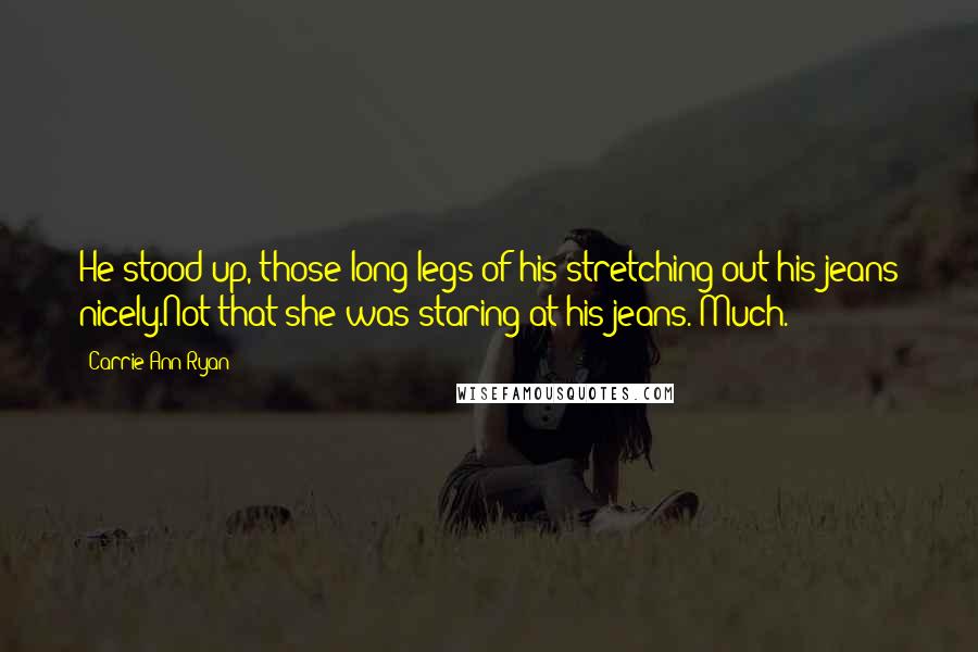 Carrie Ann Ryan Quotes: He stood up, those long legs of his stretching out his jeans nicely.Not that she was staring at his jeans. Much.