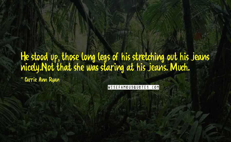 Carrie Ann Ryan Quotes: He stood up, those long legs of his stretching out his jeans nicely.Not that she was staring at his jeans. Much.