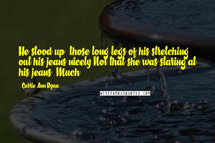 Carrie Ann Ryan Quotes: He stood up, those long legs of his stretching out his jeans nicely.Not that she was staring at his jeans. Much.