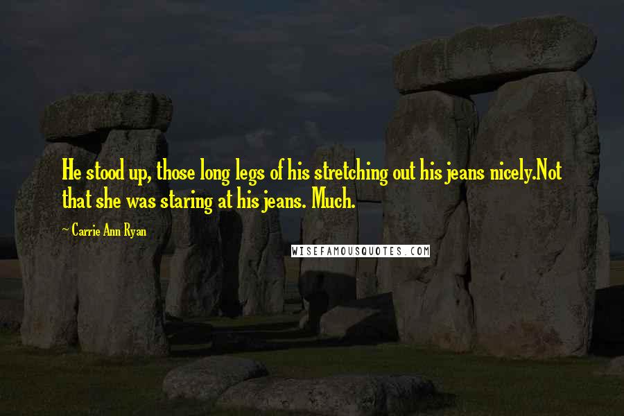 Carrie Ann Ryan Quotes: He stood up, those long legs of his stretching out his jeans nicely.Not that she was staring at his jeans. Much.