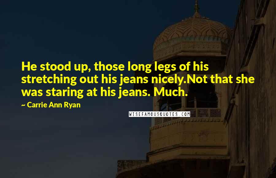 Carrie Ann Ryan Quotes: He stood up, those long legs of his stretching out his jeans nicely.Not that she was staring at his jeans. Much.