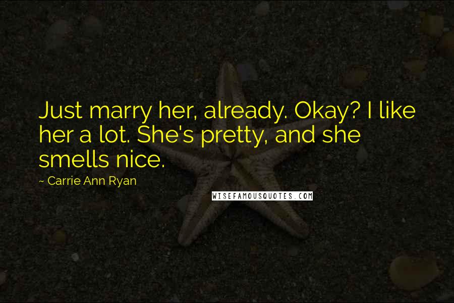 Carrie Ann Ryan Quotes: Just marry her, already. Okay? I like her a lot. She's pretty, and she smells nice.