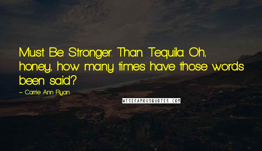 Carrie Ann Ryan Quotes: Must. Be. Stronger. Than. Tequila. Oh, honey, how many times have those words been said?