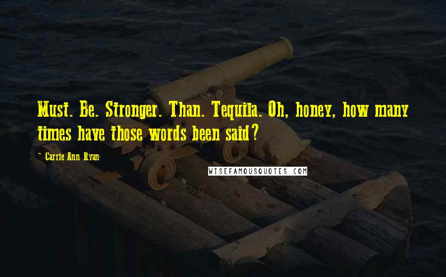 Carrie Ann Ryan Quotes: Must. Be. Stronger. Than. Tequila. Oh, honey, how many times have those words been said?