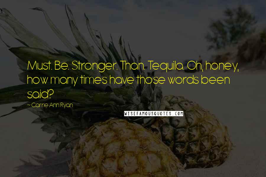 Carrie Ann Ryan Quotes: Must. Be. Stronger. Than. Tequila. Oh, honey, how many times have those words been said?