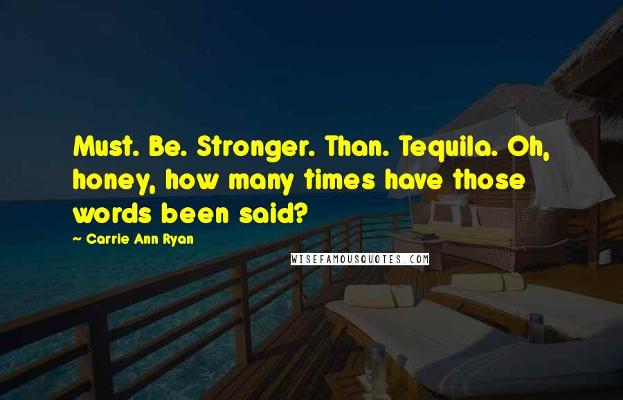 Carrie Ann Ryan Quotes: Must. Be. Stronger. Than. Tequila. Oh, honey, how many times have those words been said?