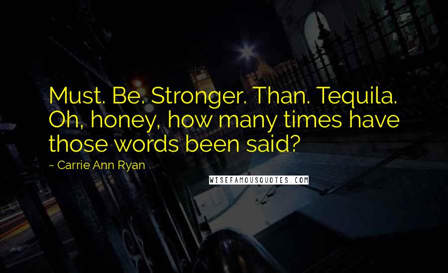 Carrie Ann Ryan Quotes: Must. Be. Stronger. Than. Tequila. Oh, honey, how many times have those words been said?