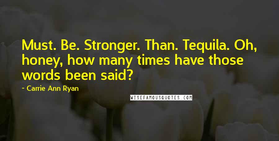 Carrie Ann Ryan Quotes: Must. Be. Stronger. Than. Tequila. Oh, honey, how many times have those words been said?