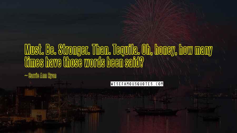 Carrie Ann Ryan Quotes: Must. Be. Stronger. Than. Tequila. Oh, honey, how many times have those words been said?