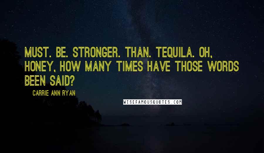 Carrie Ann Ryan Quotes: Must. Be. Stronger. Than. Tequila. Oh, honey, how many times have those words been said?