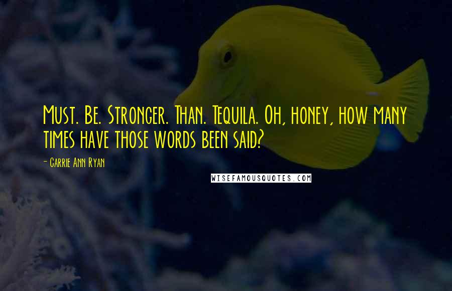 Carrie Ann Ryan Quotes: Must. Be. Stronger. Than. Tequila. Oh, honey, how many times have those words been said?