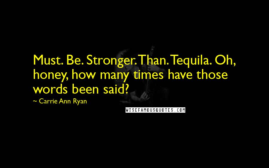 Carrie Ann Ryan Quotes: Must. Be. Stronger. Than. Tequila. Oh, honey, how many times have those words been said?