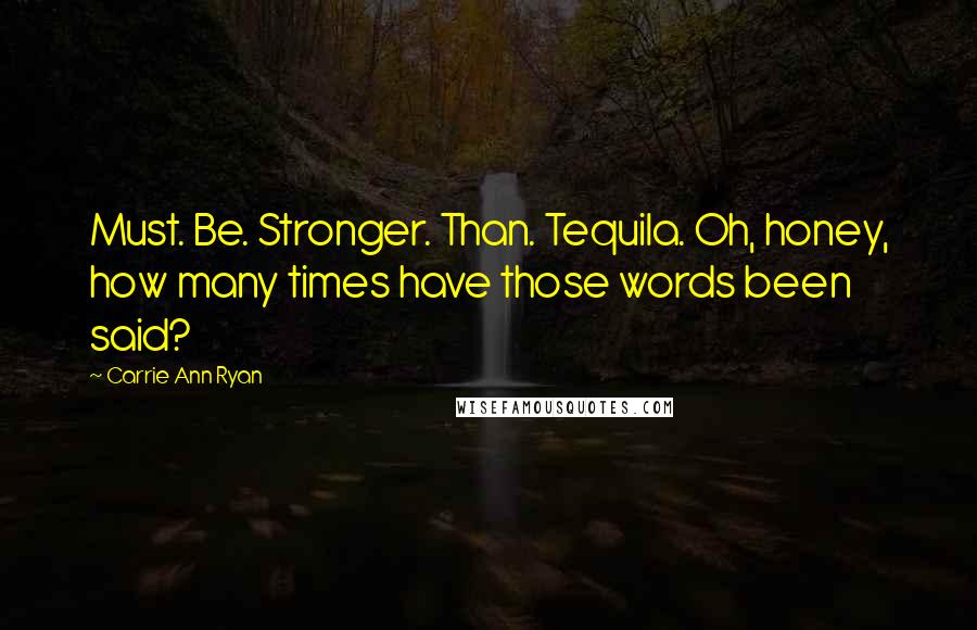 Carrie Ann Ryan Quotes: Must. Be. Stronger. Than. Tequila. Oh, honey, how many times have those words been said?
