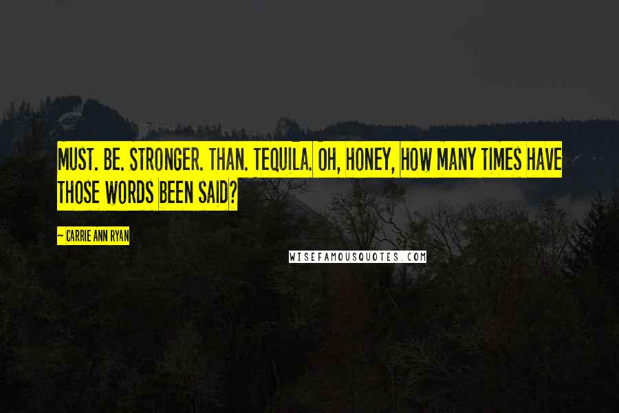 Carrie Ann Ryan Quotes: Must. Be. Stronger. Than. Tequila. Oh, honey, how many times have those words been said?