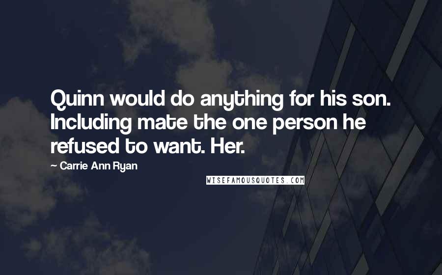 Carrie Ann Ryan Quotes: Quinn would do anything for his son. Including mate the one person he refused to want. Her.