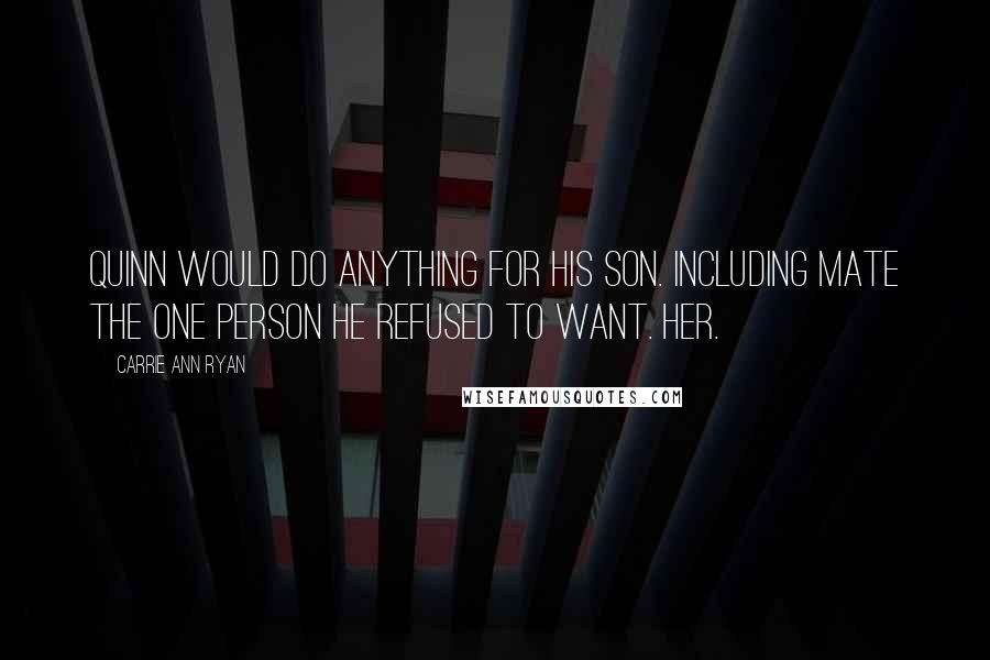 Carrie Ann Ryan Quotes: Quinn would do anything for his son. Including mate the one person he refused to want. Her.