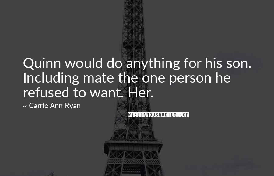 Carrie Ann Ryan Quotes: Quinn would do anything for his son. Including mate the one person he refused to want. Her.