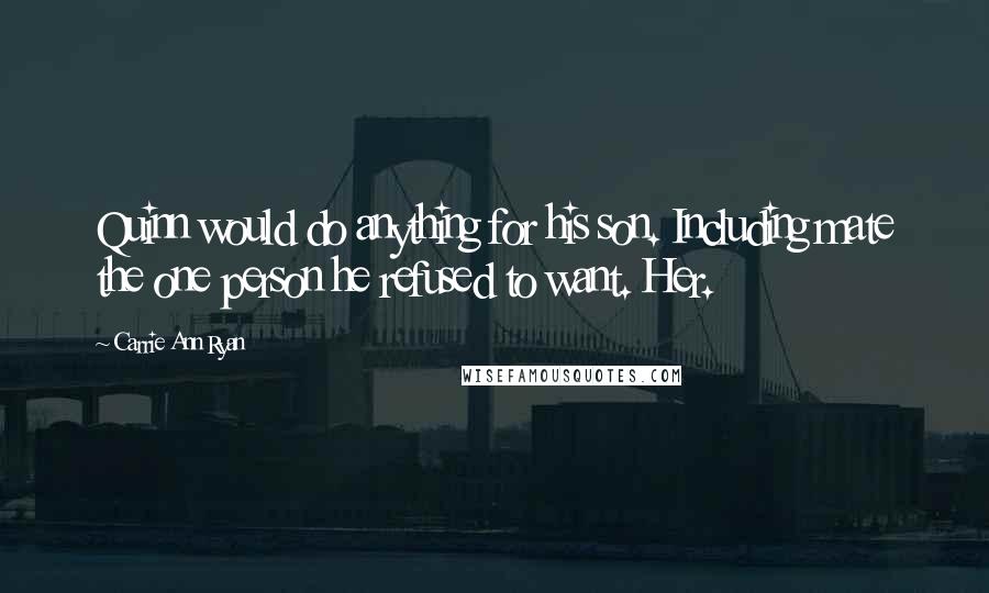 Carrie Ann Ryan Quotes: Quinn would do anything for his son. Including mate the one person he refused to want. Her.