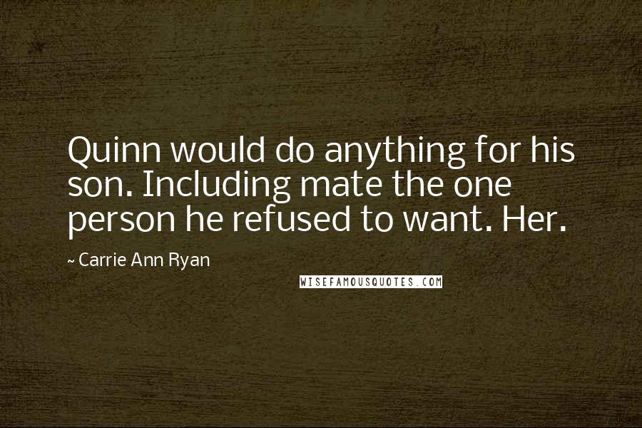 Carrie Ann Ryan Quotes: Quinn would do anything for his son. Including mate the one person he refused to want. Her.