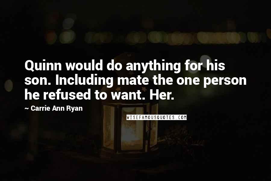 Carrie Ann Ryan Quotes: Quinn would do anything for his son. Including mate the one person he refused to want. Her.