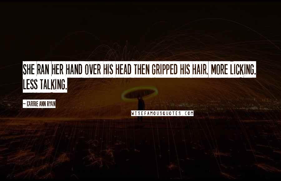 Carrie Ann Ryan Quotes: She ran her hand over his head then gripped his hair. More licking. Less talking.