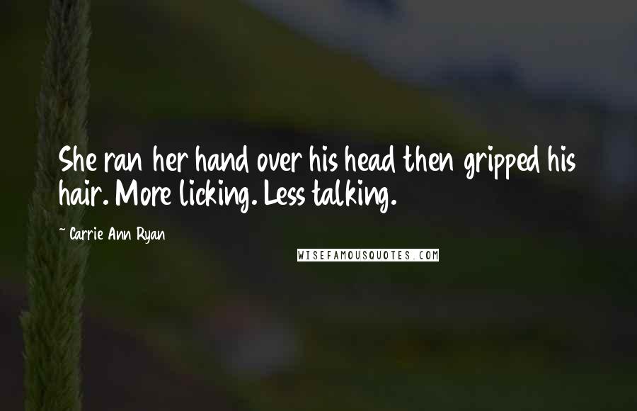 Carrie Ann Ryan Quotes: She ran her hand over his head then gripped his hair. More licking. Less talking.