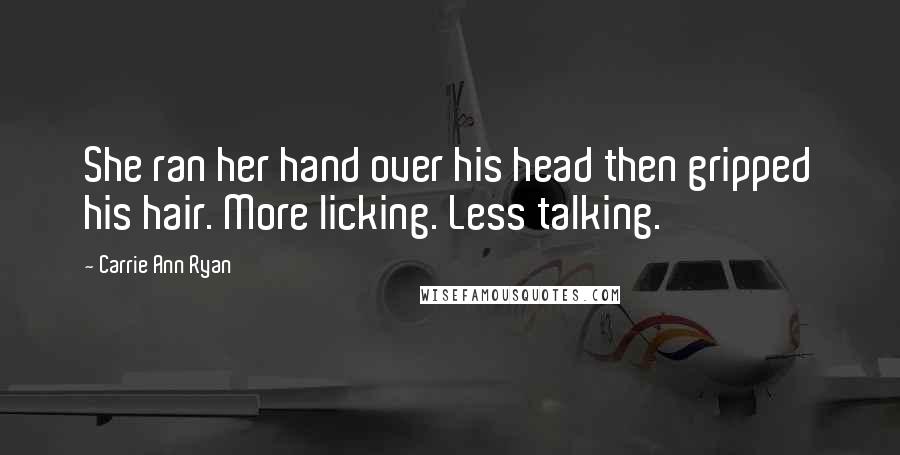 Carrie Ann Ryan Quotes: She ran her hand over his head then gripped his hair. More licking. Less talking.