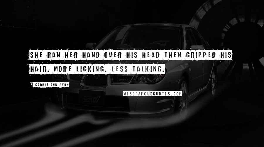 Carrie Ann Ryan Quotes: She ran her hand over his head then gripped his hair. More licking. Less talking.