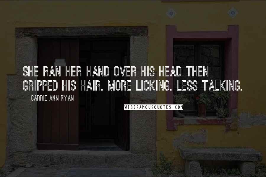 Carrie Ann Ryan Quotes: She ran her hand over his head then gripped his hair. More licking. Less talking.