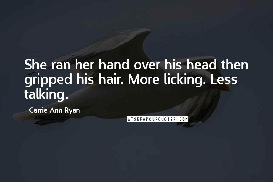 Carrie Ann Ryan Quotes: She ran her hand over his head then gripped his hair. More licking. Less talking.