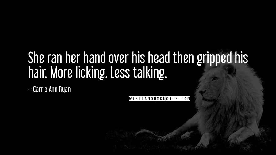 Carrie Ann Ryan Quotes: She ran her hand over his head then gripped his hair. More licking. Less talking.