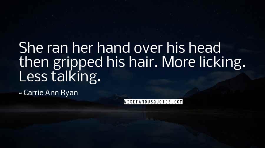 Carrie Ann Ryan Quotes: She ran her hand over his head then gripped his hair. More licking. Less talking.