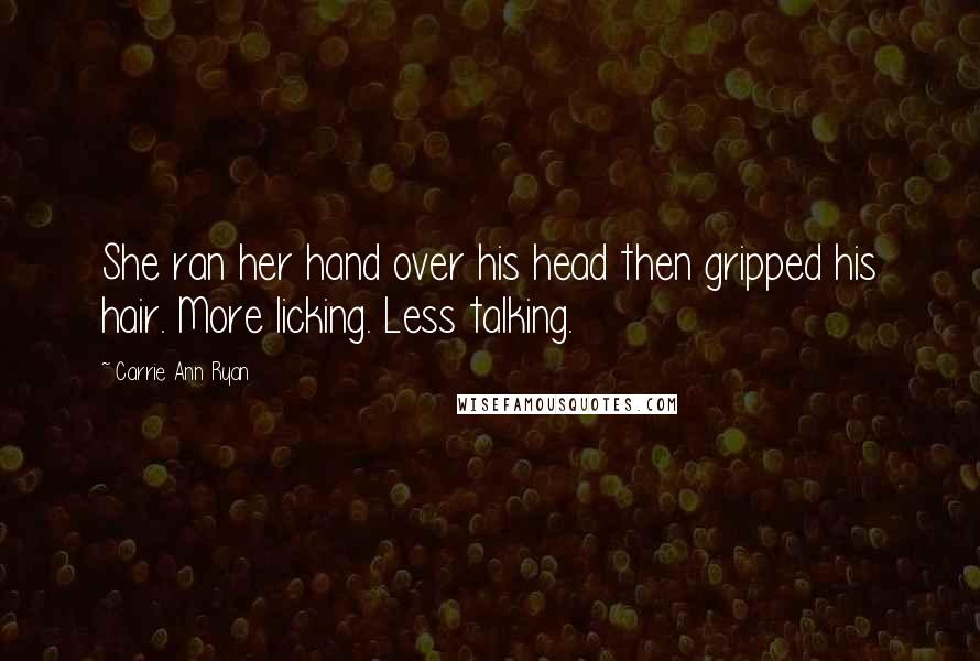 Carrie Ann Ryan Quotes: She ran her hand over his head then gripped his hair. More licking. Less talking.