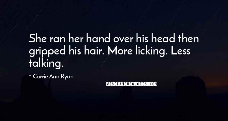 Carrie Ann Ryan Quotes: She ran her hand over his head then gripped his hair. More licking. Less talking.