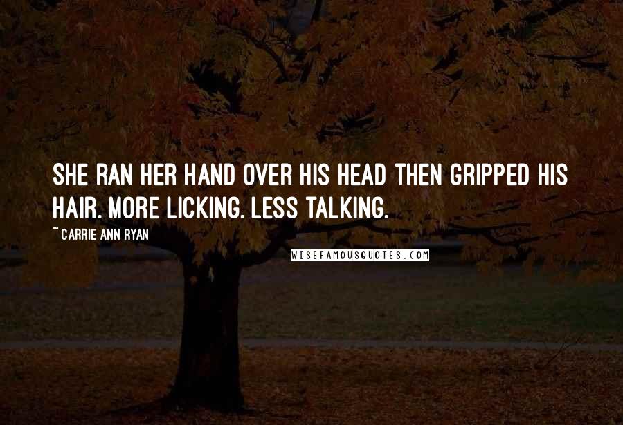 Carrie Ann Ryan Quotes: She ran her hand over his head then gripped his hair. More licking. Less talking.