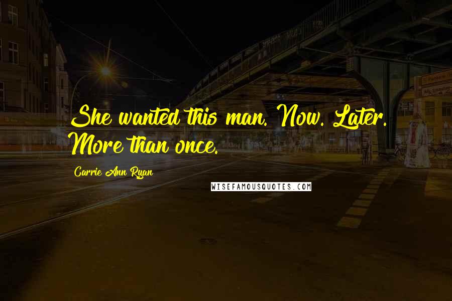 Carrie Ann Ryan Quotes: She wanted this man. Now. Later. More than once.