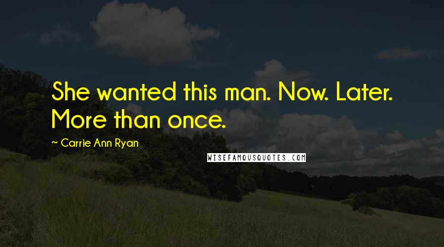 Carrie Ann Ryan Quotes: She wanted this man. Now. Later. More than once.