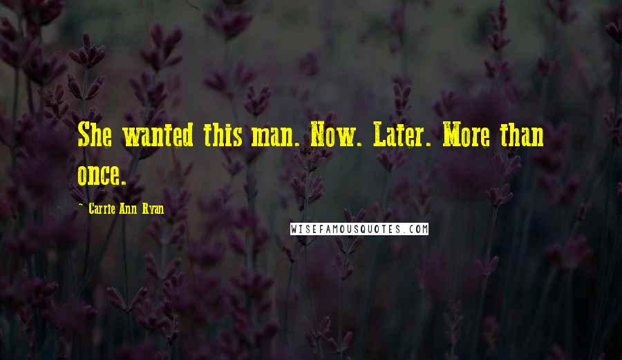 Carrie Ann Ryan Quotes: She wanted this man. Now. Later. More than once.