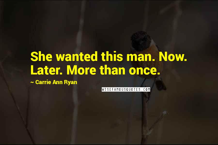 Carrie Ann Ryan Quotes: She wanted this man. Now. Later. More than once.