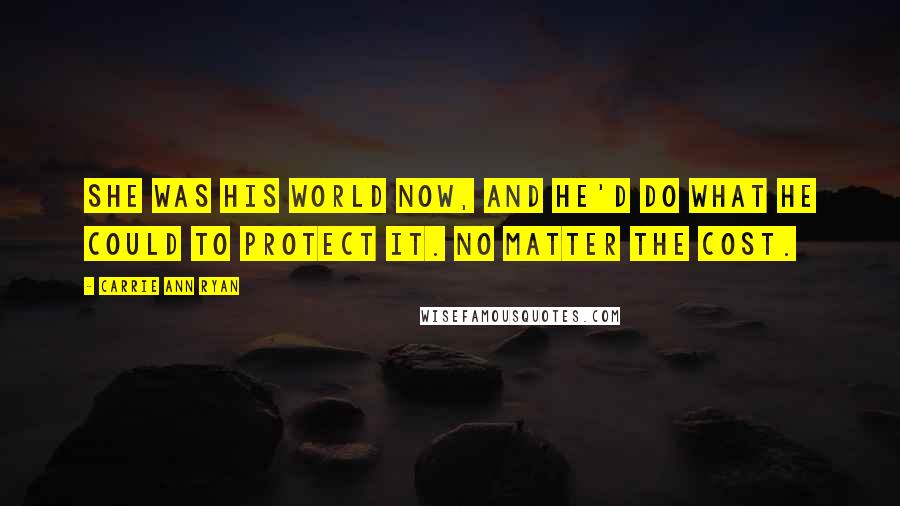 Carrie Ann Ryan Quotes: She was his world now, and he'd do what he could to protect it. No matter the cost.