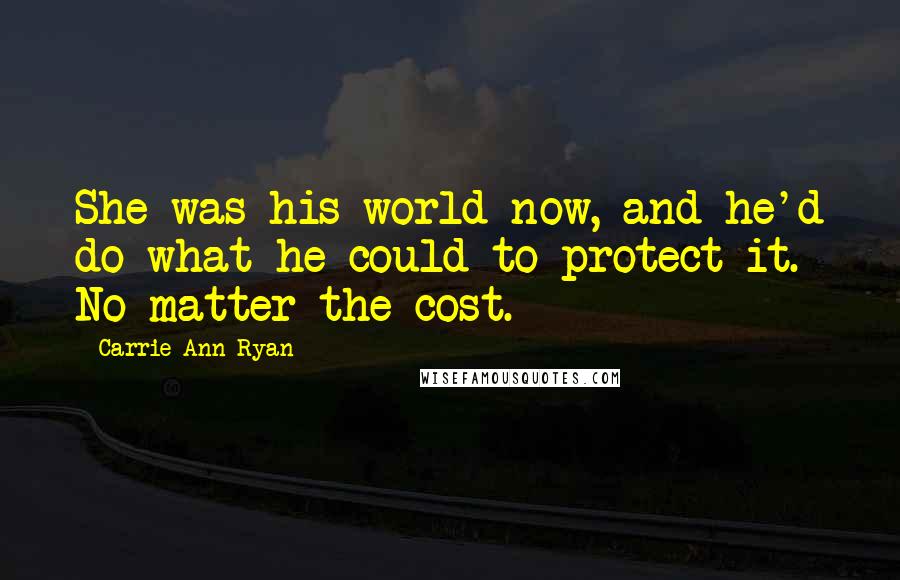 Carrie Ann Ryan Quotes: She was his world now, and he'd do what he could to protect it. No matter the cost.