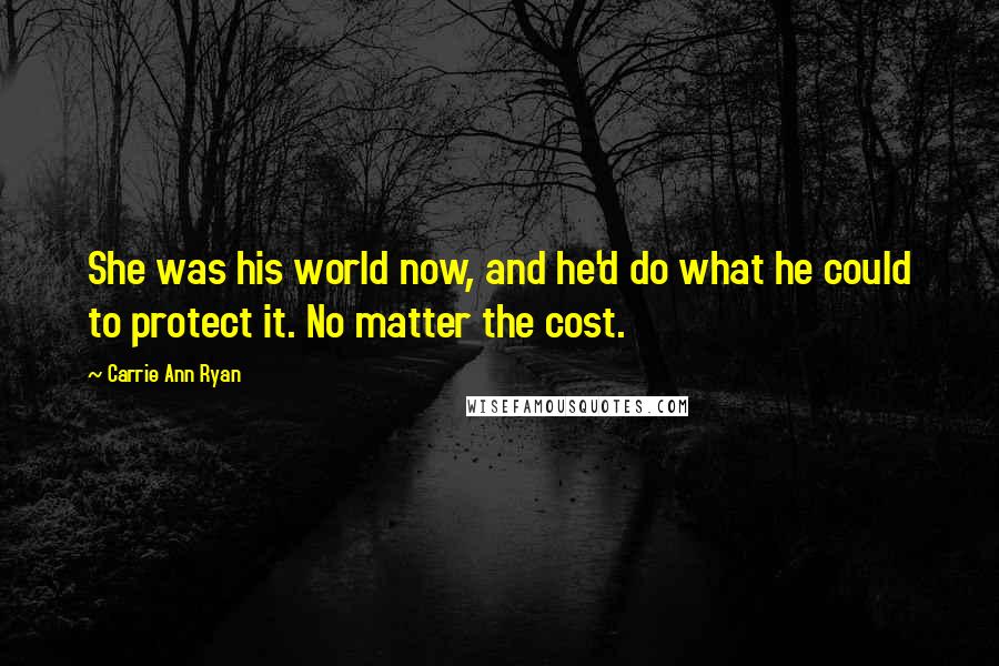 Carrie Ann Ryan Quotes: She was his world now, and he'd do what he could to protect it. No matter the cost.