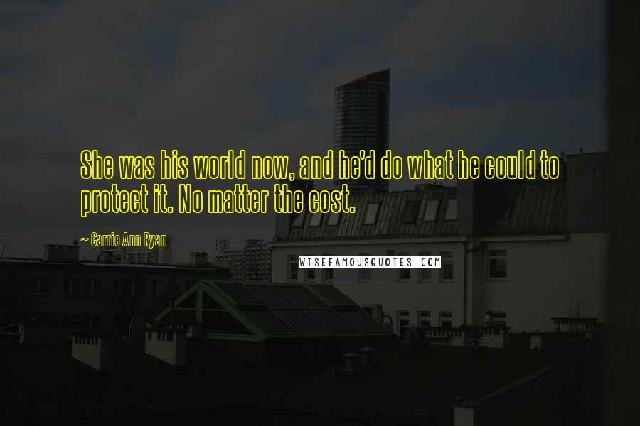 Carrie Ann Ryan Quotes: She was his world now, and he'd do what he could to protect it. No matter the cost.