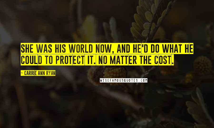 Carrie Ann Ryan Quotes: She was his world now, and he'd do what he could to protect it. No matter the cost.