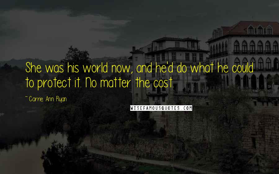 Carrie Ann Ryan Quotes: She was his world now, and he'd do what he could to protect it. No matter the cost.