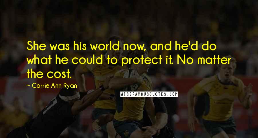 Carrie Ann Ryan Quotes: She was his world now, and he'd do what he could to protect it. No matter the cost.