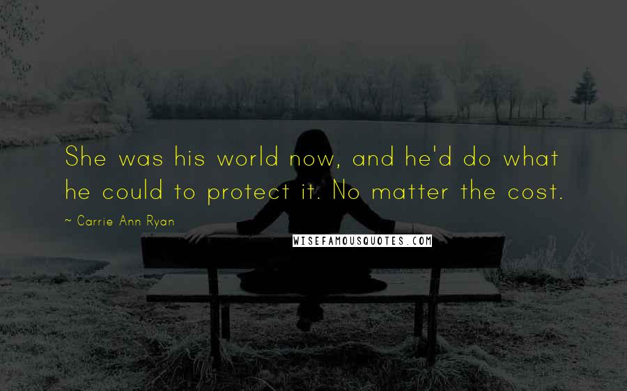 Carrie Ann Ryan Quotes: She was his world now, and he'd do what he could to protect it. No matter the cost.