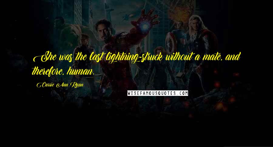 Carrie Ann Ryan Quotes: She was the last lightning-struck without a mate, and therefore, human.