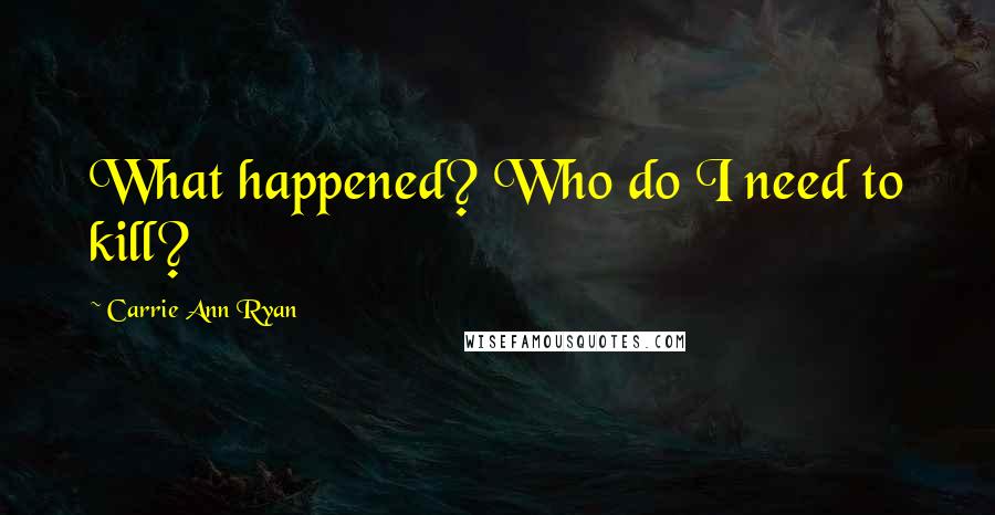 Carrie Ann Ryan Quotes: What happened? Who do I need to kill?